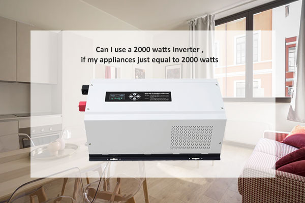 Can I use a 2000 watts inverter, if my appliances just equal to 2000 watts?